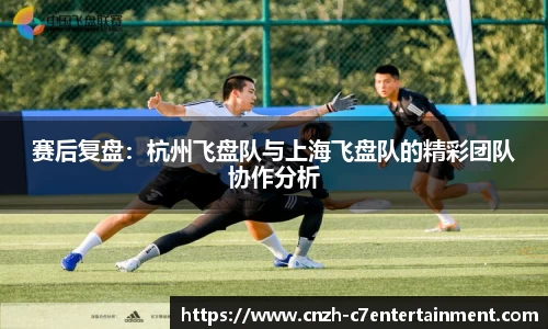 赛后复盘：杭州飞盘队与上海飞盘队的精彩团队协作分析
